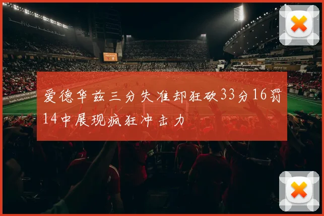 爱德华兹三分失准却狂砍33分16罚14中展现疯狂冲击力