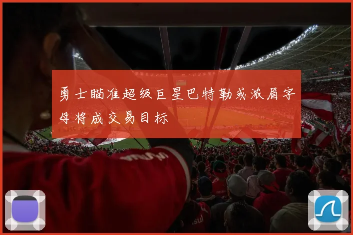 勇士瞄准超级巨星巴特勒或浓眉字母将成交易目标