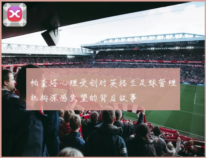 帕奎塔心理受创对英格兰足球管理机构深感失望的背后故事