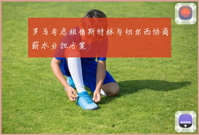 罗马考虑租借斯特林与切尔西协商薪水分担方案