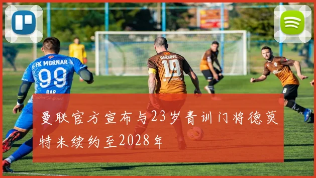曼联官方宣布与23岁青训门将德莫特米续约至2028年