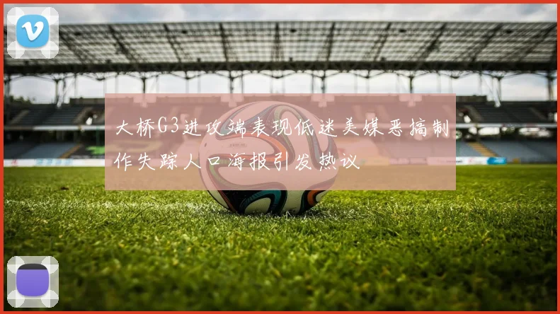 大桥G3进攻端表现低迷美媒恶搞制作失踪人口海报引发热议